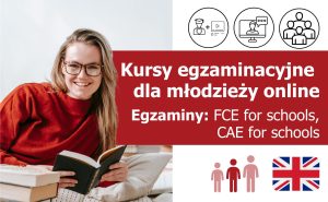 Grupowy kurs egzaminacyjny z języka angielskiego dla młodzieży online, przygotowujący do egzaminu FCE for schools (lektor polski) lub CAE for schools (native speaker) 